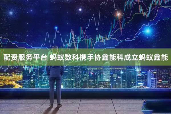 配资服务平台 蚂蚁数科携手协鑫能科成立蚂蚁鑫能