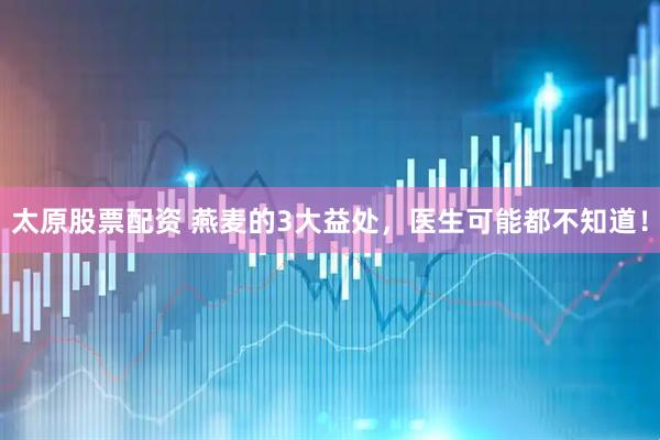 太原股票配资 燕麦的3大益处，医生可能都不知道！