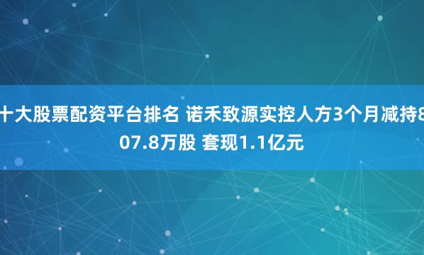 十大股票配资平台排名 诺禾致源实控人方3个月减持807.8万股 套现1.1亿元
