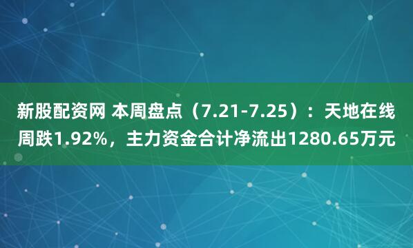 新股配资网 本周盘点（7.21-7.25）：天地在线周跌1.92%，主力资金合计净流出1280.65万元