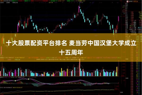 十大股票配资平台排名 麦当劳中国汉堡大学成立十五周年